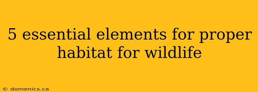 5 essential elements for proper habitat for wildlife