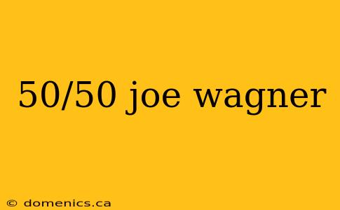 50/50 joe wagner