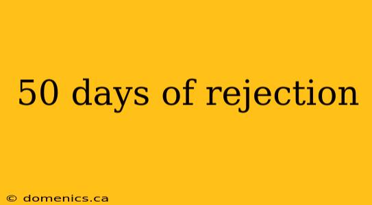 50 days of rejection