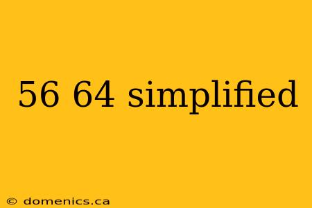 56 64 simplified