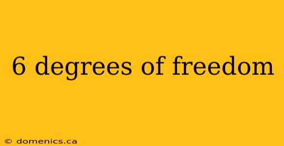 6 degrees of freedom