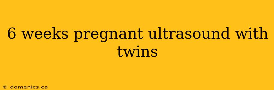 6 weeks pregnant ultrasound with twins