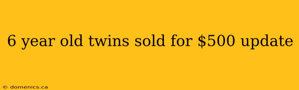 6 year old twins sold for $500 update