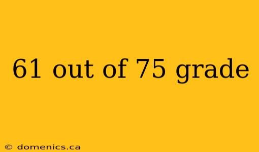 61 out of 75 grade