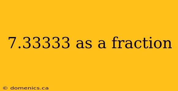 7.33333 as a fraction