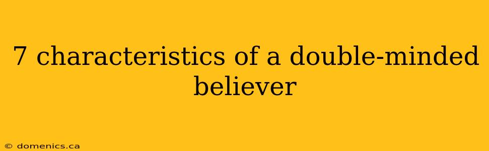 7 characteristics of a double-minded believer