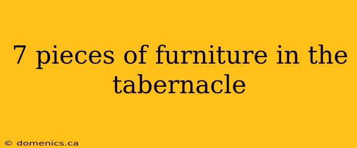 7 pieces of furniture in the tabernacle