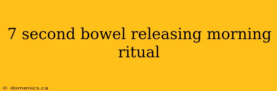 7 second bowel releasing morning ritual