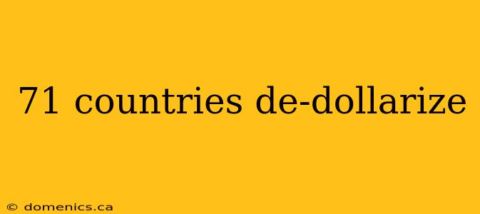 71 countries de-dollarize