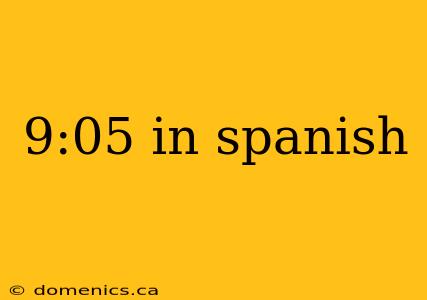 9:05 in spanish
