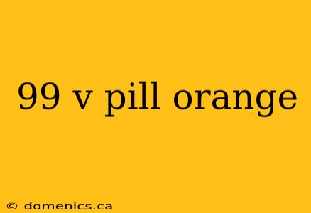 99 v pill orange