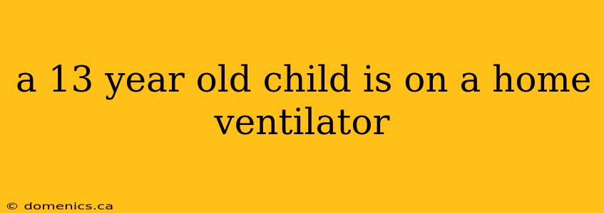 a 13 year old child is on a home ventilator