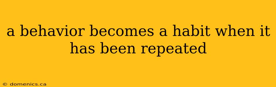 a behavior becomes a habit when it has been repeated