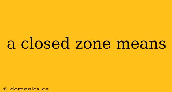 a closed zone means