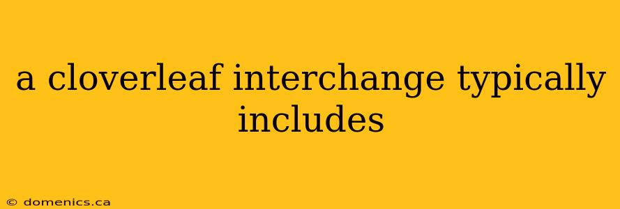 a cloverleaf interchange typically includes