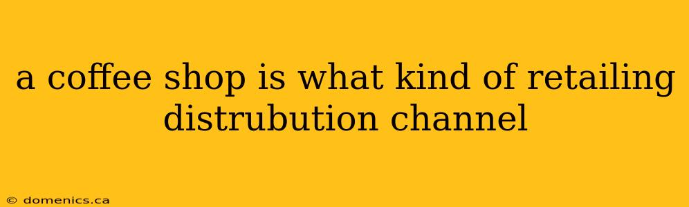 a coffee shop is what kind of retailing distrubution channel