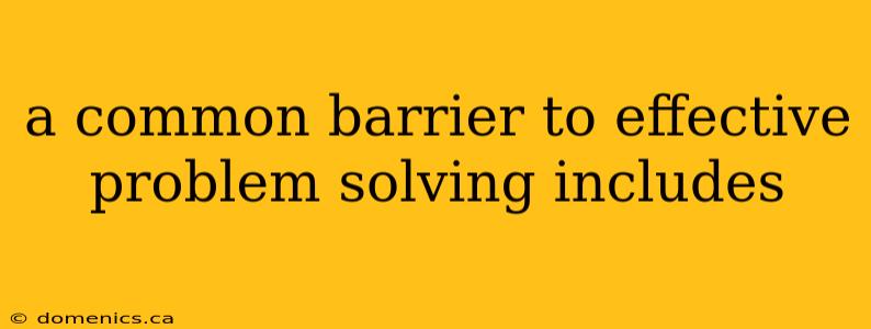 a common barrier to effective problem solving includes