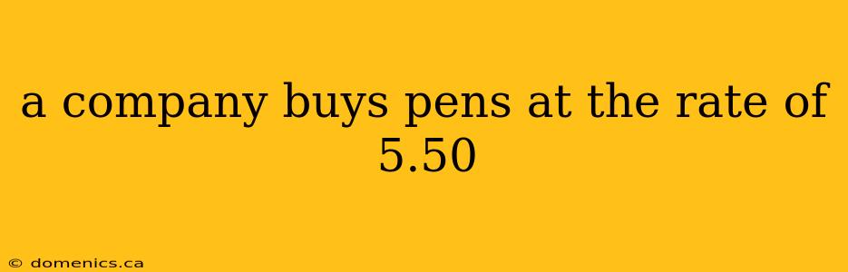 a company buys pens at the rate of 5.50