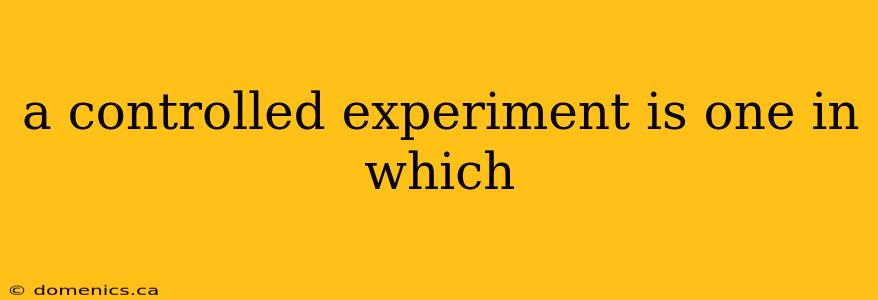 a controlled experiment is one in which