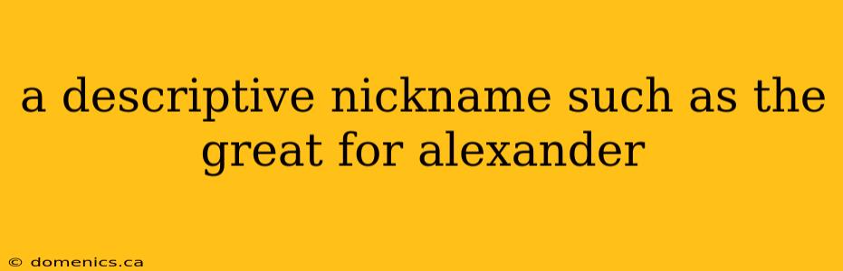 a descriptive nickname such as the great for alexander