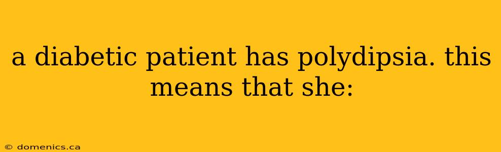 a diabetic patient has polydipsia. this means that she: