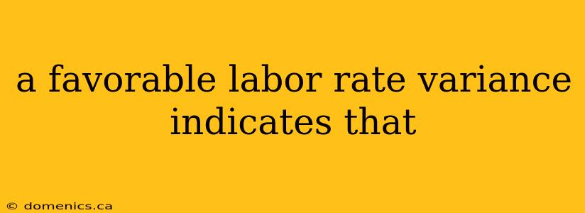 a favorable labor rate variance indicates that