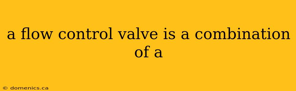 a flow control valve is a combination of a