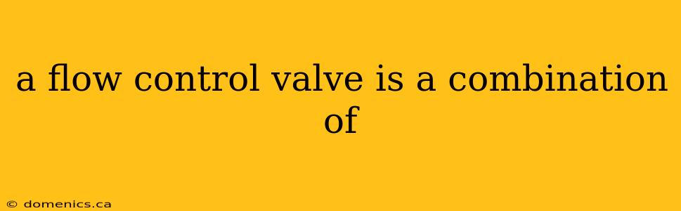 a flow control valve is a combination of