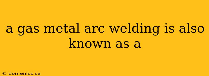 a gas metal arc welding is also known as a