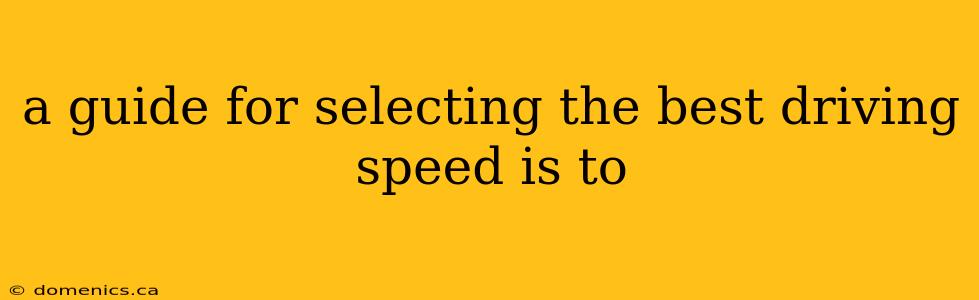 a guide for selecting the best driving speed is to