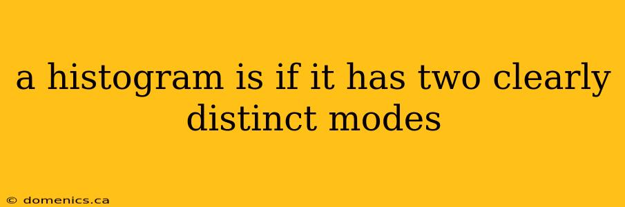 a histogram is if it has two clearly distinct modes