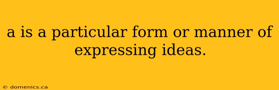 a is a particular form or manner of expressing ideas.