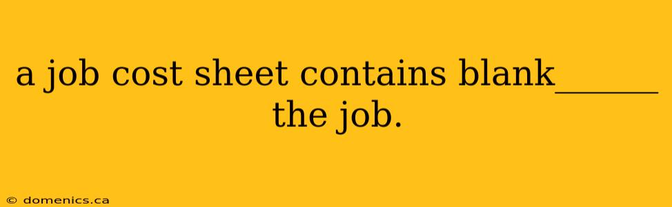 a job cost sheet contains blank______ the job.