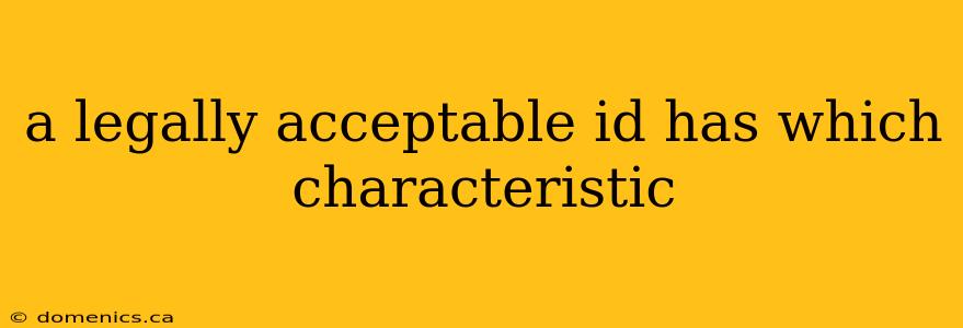 a legally acceptable id has which characteristic