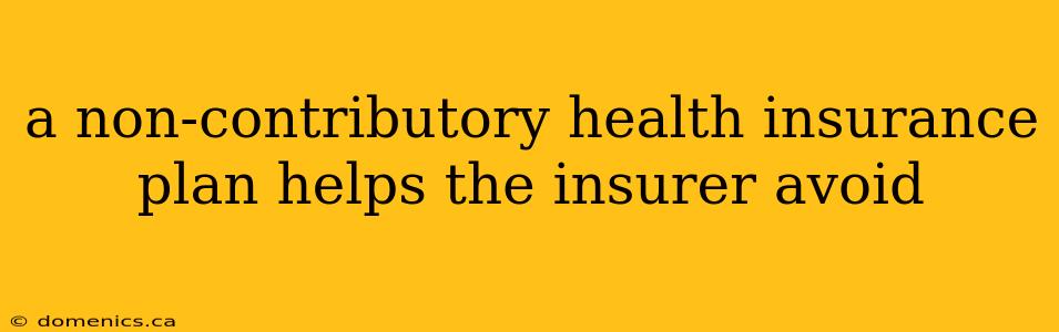 a non-contributory health insurance plan helps the insurer avoid