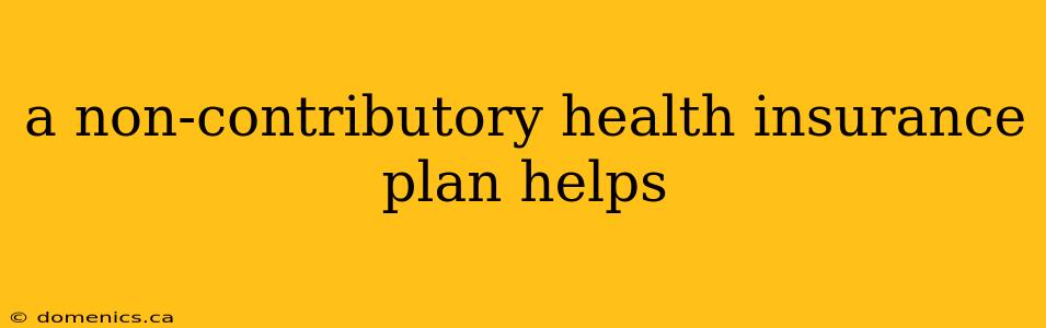 a non-contributory health insurance plan helps