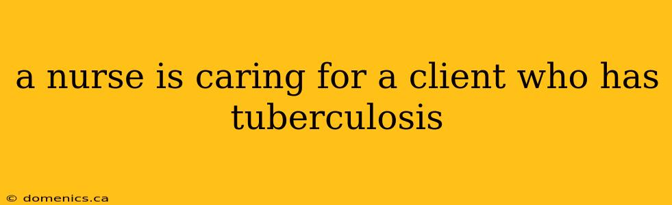 a nurse is caring for a client who has tuberculosis