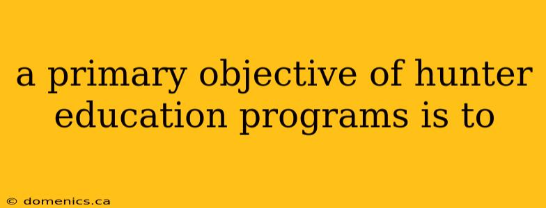 a primary objective of hunter education programs is to