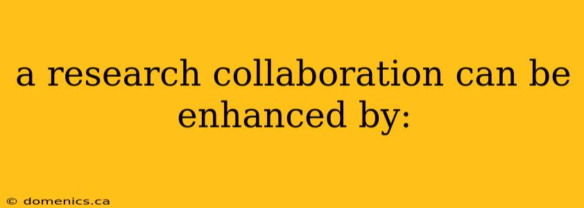 a research collaboration can be enhanced by: