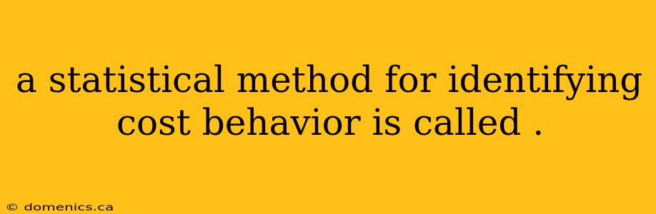 a statistical method for identifying cost behavior is called .