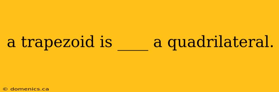 a trapezoid is ____ a quadrilateral.
