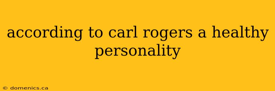 according to carl rogers a healthy personality