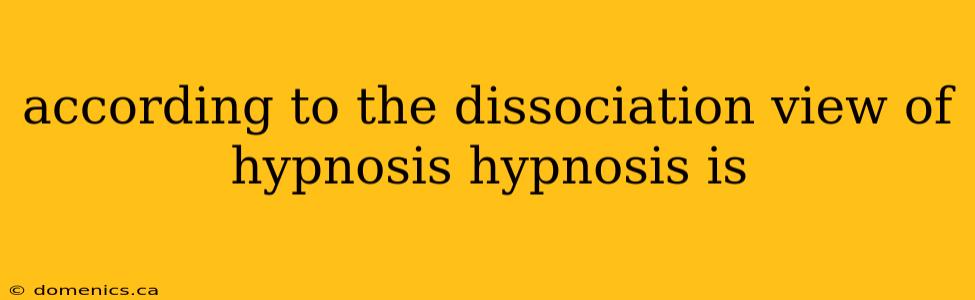 according to the dissociation view of hypnosis hypnosis is