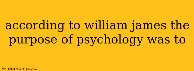 according to william james the purpose of psychology was to