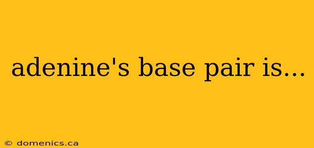 adenine's base pair is...