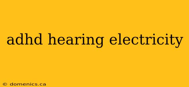 adhd hearing electricity