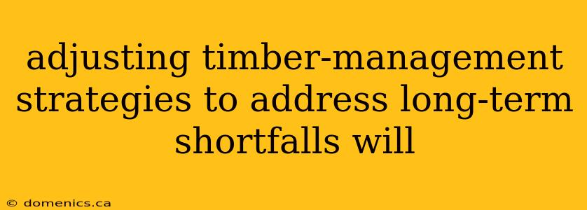 adjusting timber-management strategies to address long-term shortfalls will