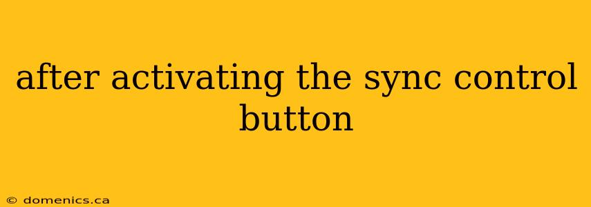 after activating the sync control button