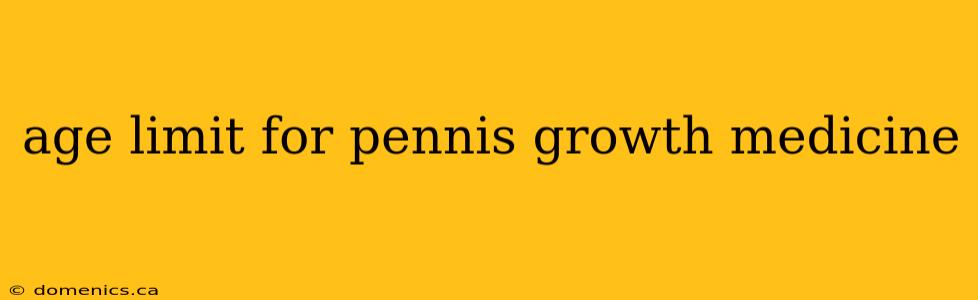 age limit for pennis growth medicine