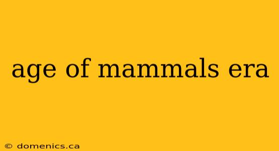 age of mammals era